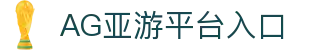 AG亚游官网｜亚洲领先的综合在线娱乐平台